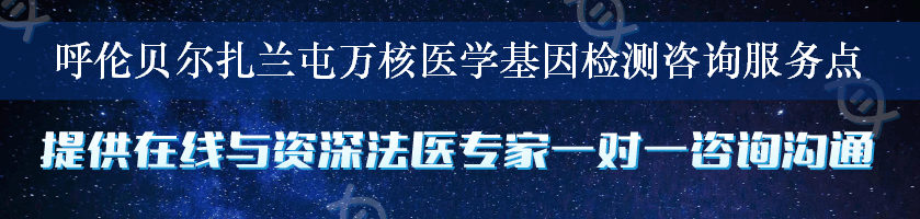 呼伦贝尔扎兰屯万核医学基因检测咨询服务点